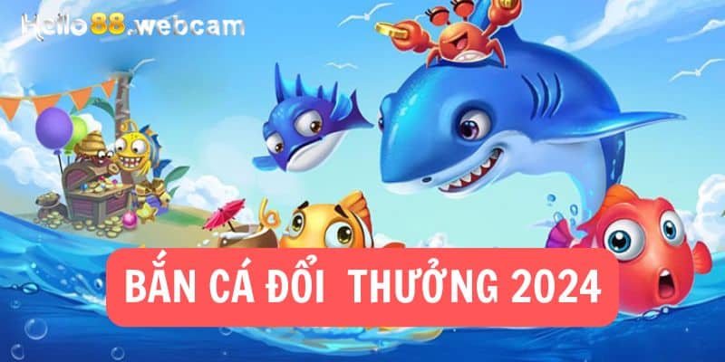 Bắn Cá Đổi Thưởng 2024 - Trải Nghiệm Giải Trí Và Kiếm Tiền